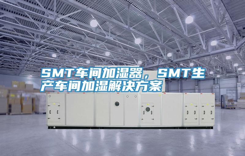 SMT車間加濕器，SMT生產(chǎn)車間加濕解決方案