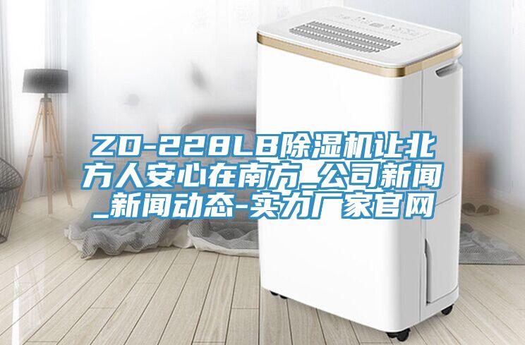 ZD-228LB除濕機(jī)讓北方人安心在南方_公司新聞_新聞動(dòng)態(tài)-實(shí)力廠家官網(wǎng)