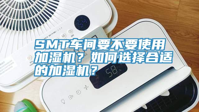 SMT車間要不要使用加濕機(jī)？如何選擇合適的加濕機(jī)？