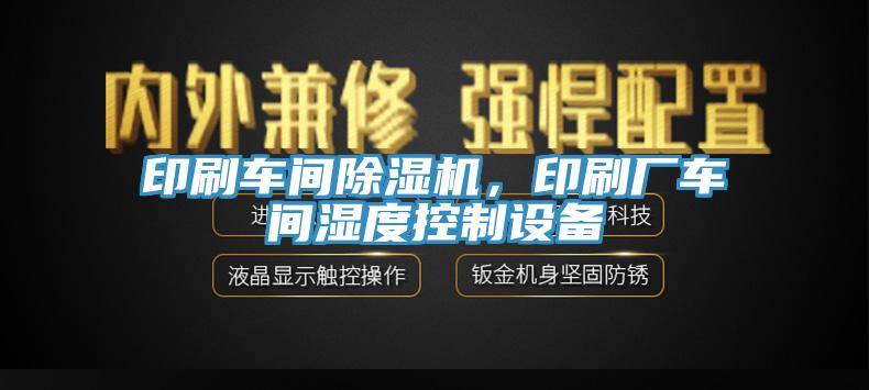 印刷車間除濕機，印刷廠車間濕度控制設(shè)備