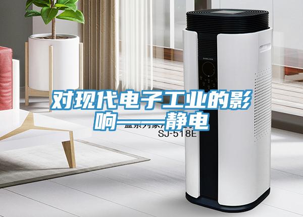 對(duì)現(xiàn)代電子工業(yè)的影響——靜電