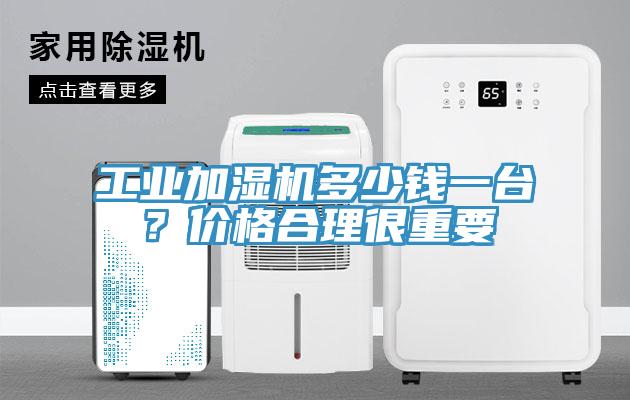 工業(yè)加濕機多少錢一臺？價格合理很重要