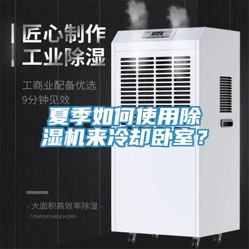 夏季如何使用除濕機(jī)來(lái)冷卻臥室？