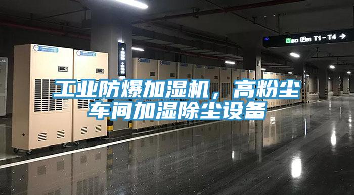 工業(yè)防爆加濕機，高粉塵車間加濕除塵設備