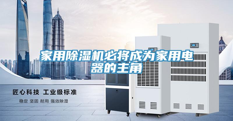 家用除濕機(jī)必將成為家用電器的主角