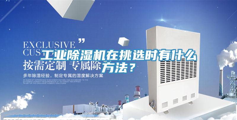 工業(yè)除濕機在挑選時有什么方法？