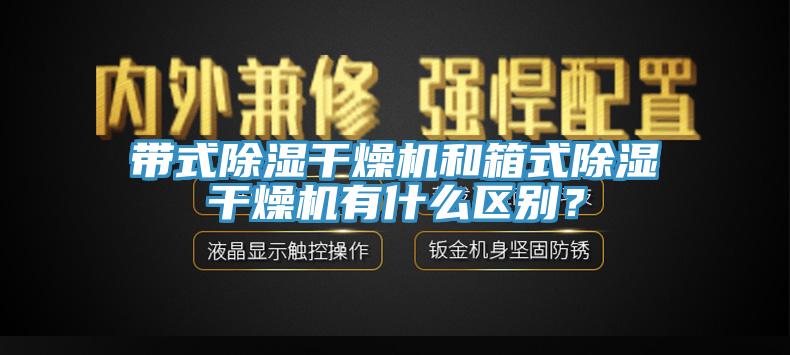 帶式除濕干燥機和箱式除濕干燥機有什么區(qū)別？