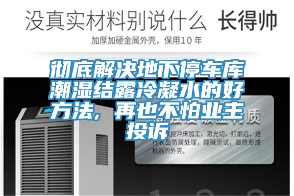 徹底解決地下停車庫潮濕結(jié)露冷凝水的好方法, 再也不怕業(yè)主投訴