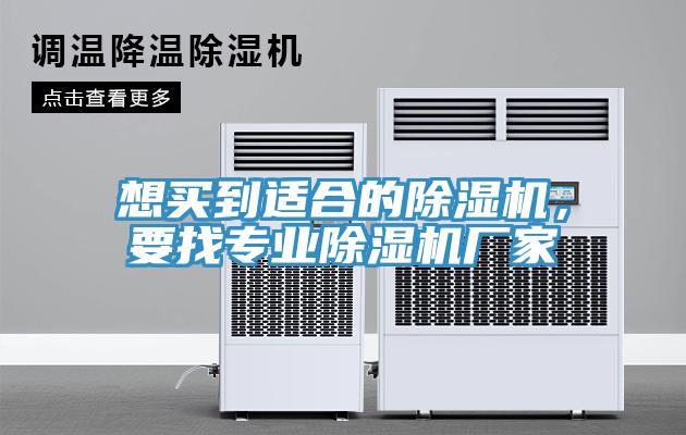 想買到適合的除濕機，要找專業(yè)除濕機廠家