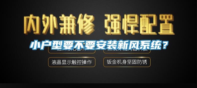 小戶型要不要安裝新風(fēng)系統(tǒng)？