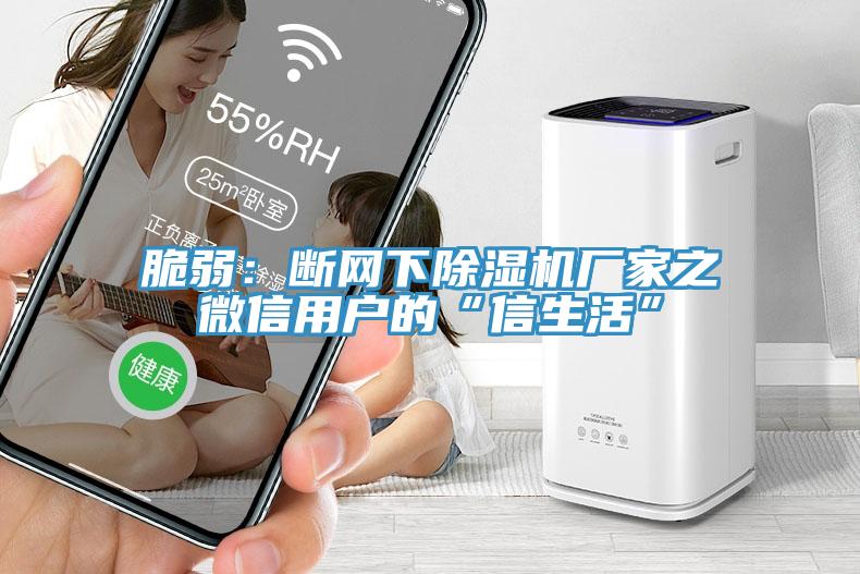 脆弱：斷網(wǎng)下除濕機廠家之微信用戶的“信生活”