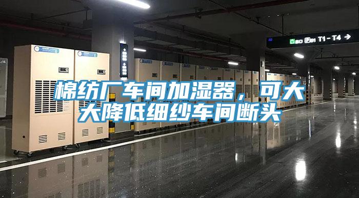 棉紡廠車間加濕器，可大大降低細(xì)紗車間斷頭