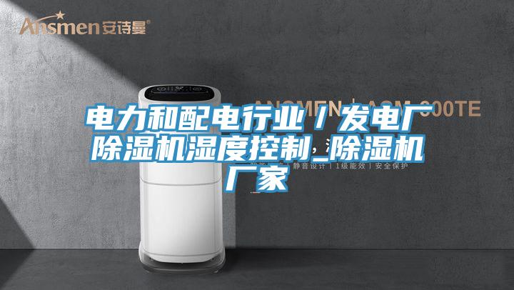 電力和配電行業(yè)／發(fā)電廠除濕機(jī)濕度控制_除濕機(jī)廠家