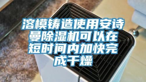 溶模鑄造使用安詩曼除濕機可以在短時間內(nèi)加快完成干燥