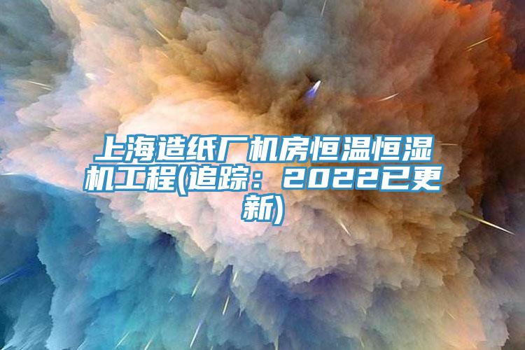 上海造紙廠機房恒溫恒濕機工程(追蹤：2022已更新)