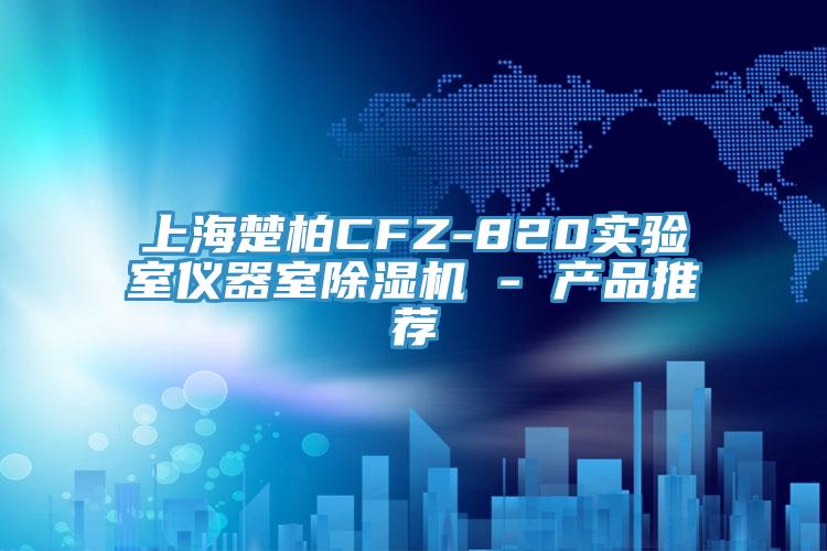 上海楚柏CFZ-820實驗室儀器室除濕機 - 產(chǎn)品推薦