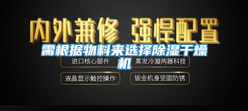 需根據(jù)物料來選擇除濕干燥機