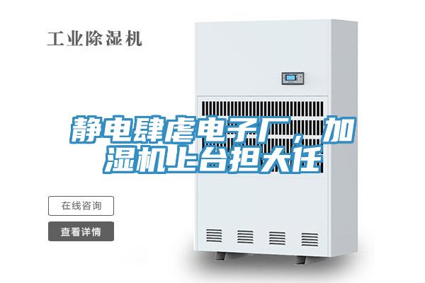 靜電肆虐電子廠，加濕機(jī)上臺擔(dān)大任