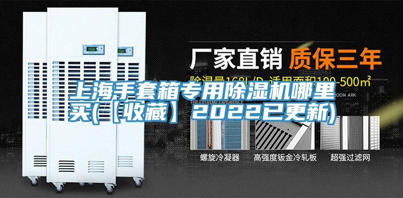 上海手套箱專用除濕機哪里買(【收藏】2022已更新)