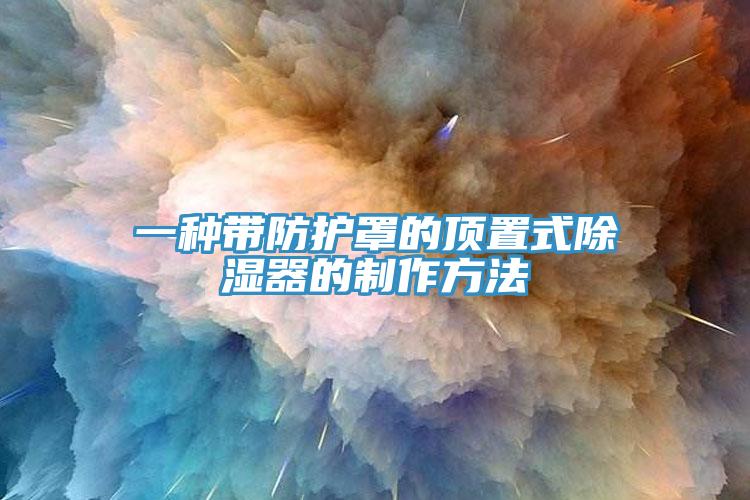 一種帶防護(hù)罩的頂置式除濕器的制作方法