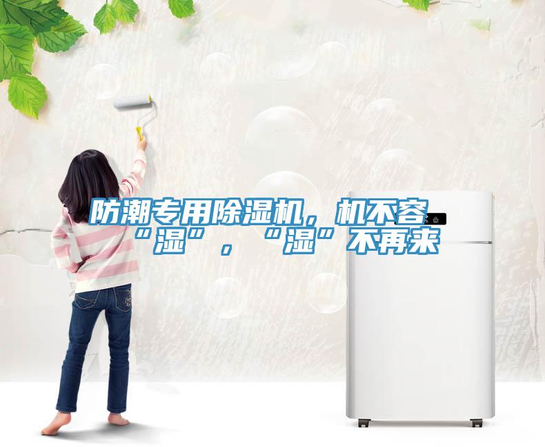 防潮專用除濕機，機不容“濕”，“濕”不再來