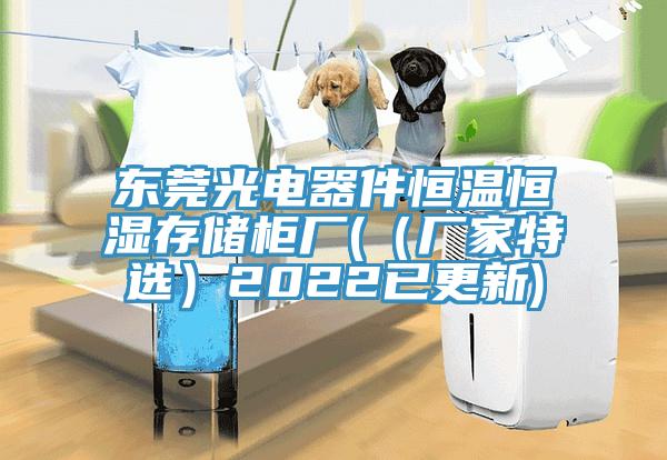 東莞光電器件恒溫恒濕存儲柜廠(（廠家特選）2022已更新)