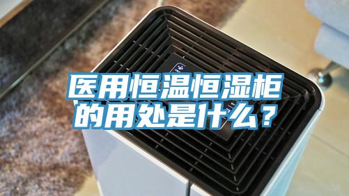 醫(yī)用恒溫恒濕柜的用處是什么？