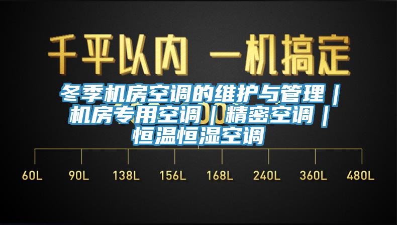 冬季機(jī)房空調(diào)的維護(hù)與管理｜機(jī)房專用空調(diào)｜精密空調(diào)｜恒溫恒濕空調(diào)