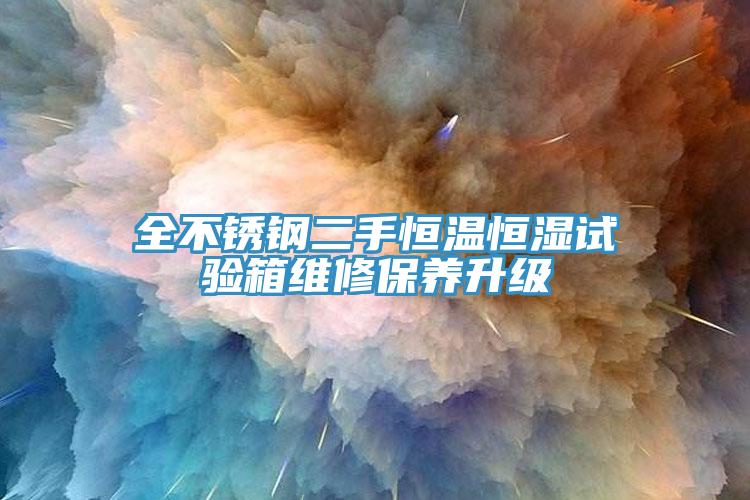 全不銹鋼二手恒溫恒濕試驗箱維修保養(yǎng)升級