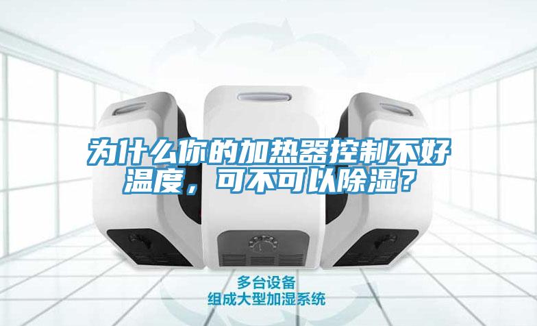 為什么你的加熱器控制不好溫度，可不可以除濕？