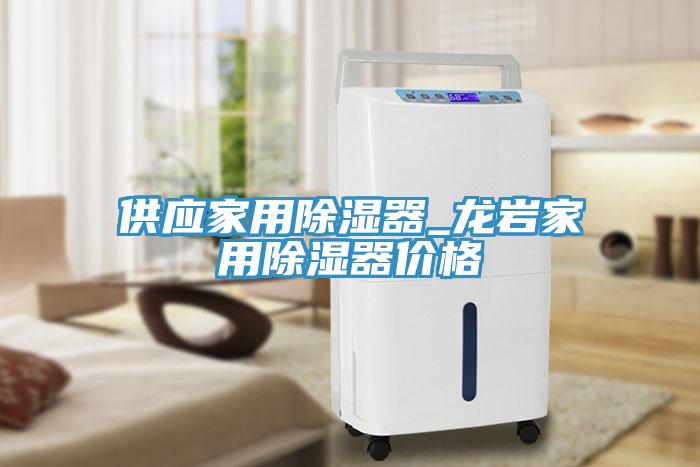 供應家用除濕器_龍巖家用除濕器價格