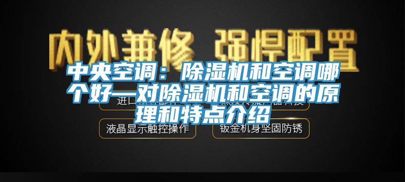 中央空調(diào)：除濕機(jī)和空調(diào)哪個好—對除濕機(jī)和空調(diào)的原理和特點(diǎn)介紹