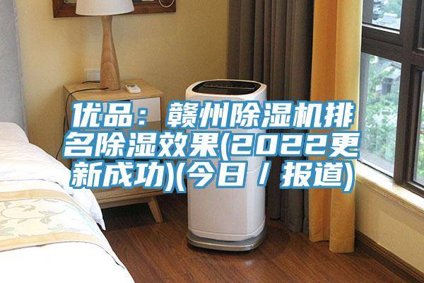 優(yōu)品：贛州除濕機(jī)排名除濕效果(2022更新成功)(今日／報(bào)道)