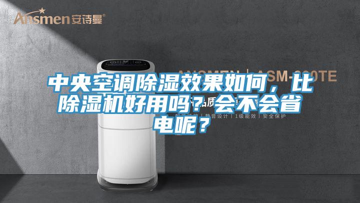 中央空調(diào)除濕效果如何，比除濕機(jī)好用嗎？會不會省電呢？