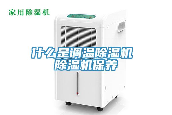 什么是調(diào)溫除濕機 除濕機保養(yǎng)