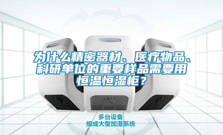 為什么精密器材、醫(yī)療物品、科研單位的重要樣品需要用恒溫恒濕柜？