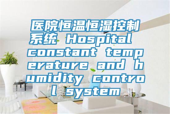 醫(yī)院恒溫恒濕控制系統(tǒng) Hospital constant temperature and humidity control system