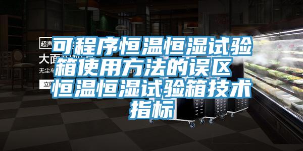 可程序恒溫恒濕試驗(yàn)箱使用方法的誤區(qū) 恒溫恒濕試驗(yàn)箱技術(shù)指標(biāo)