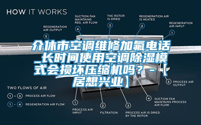 介休市空調(diào)維修加氟電話_長時間使用空調(diào)除濕模式會損壞壓縮機(jī)嗎？-【居想興業(yè)】