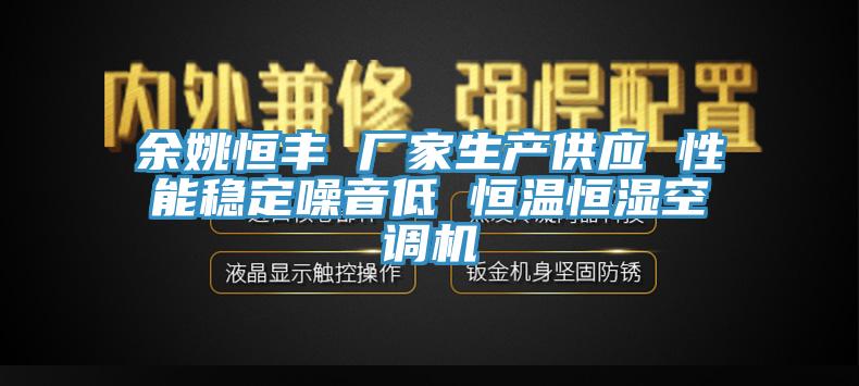 余姚恒豐 廠家生產(chǎn)供應(yīng) 性能穩(wěn)定噪音低 恒溫恒濕空調(diào)機