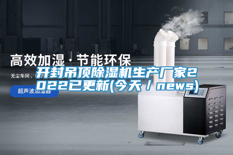 開封吊頂除濕機(jī)生產(chǎn)廠家2022已更新(今天／news)