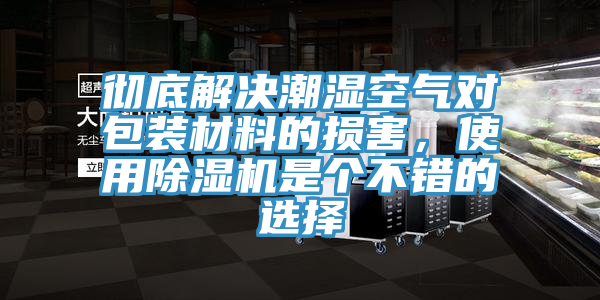 徹底解決潮濕空氣對包裝材料的損害，使用除濕機(jī)是個不錯的選擇