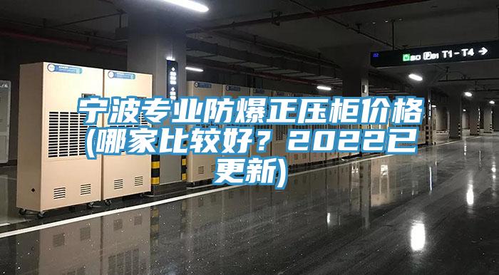 寧波專業(yè)防爆正壓柜價格(哪家比較好？2022已更新)