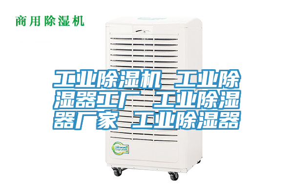 工業(yè)除濕機(jī) 工業(yè)除濕器工廠 工業(yè)除濕器廠家 工業(yè)除濕器