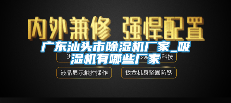 廣東汕頭市除濕機廠家_吸濕機有哪些廠家