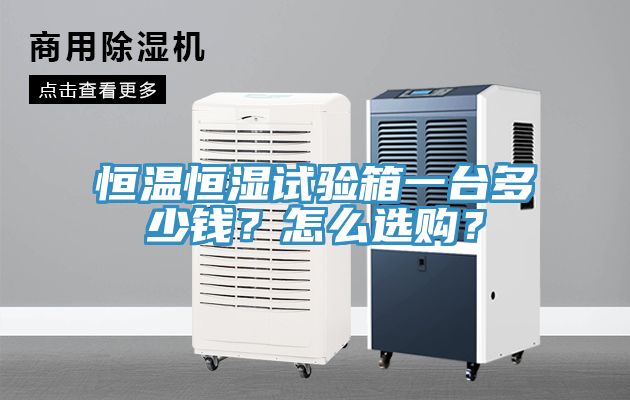 恒溫恒濕試驗(yàn)箱一臺(tái)多少錢？怎么選購(gòu)？