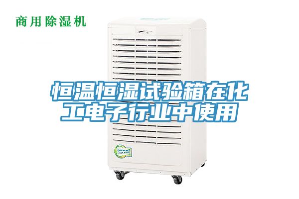 恒溫恒濕試驗(yàn)箱在化工電子行業(yè)中使用