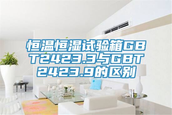 恒溫恒濕試驗箱GBT2423.3與GBT2423.9的區(qū)別