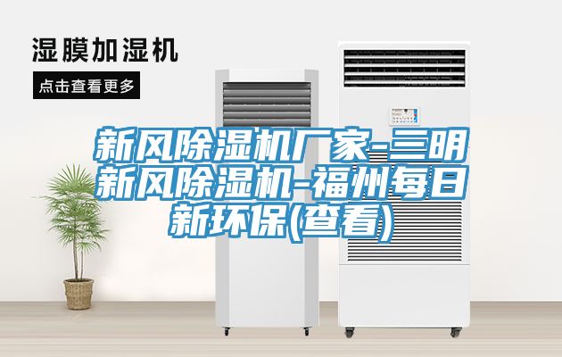 新風除濕機廠家-三明新風除濕機-福州每日新環(huán)保(查看)