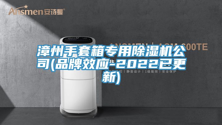 漳州手套箱專用除濕機(jī)公司(品牌效應(yīng)-2022已更新)